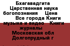 Бхагавадгита. Царственная наука богопознания. › Цена ­ 2 000 - Все города Книги, музыка и видео » Книги, журналы   . Московская обл.,Долгопрудный г.